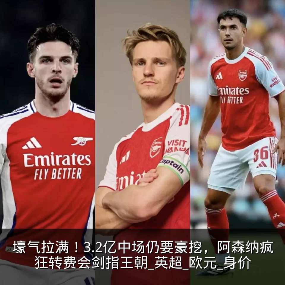 壕气拉满!3.2亿中场仍要豪挖,阿森纳疯狂转费会剑指王朝_英超_欧元_身价