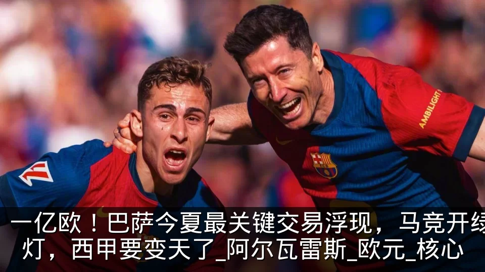 一亿欧!巴萨今夏最关键交易浮现,马竞开绿灯,西甲要变天了_阿尔瓦雷斯_欧元_核心