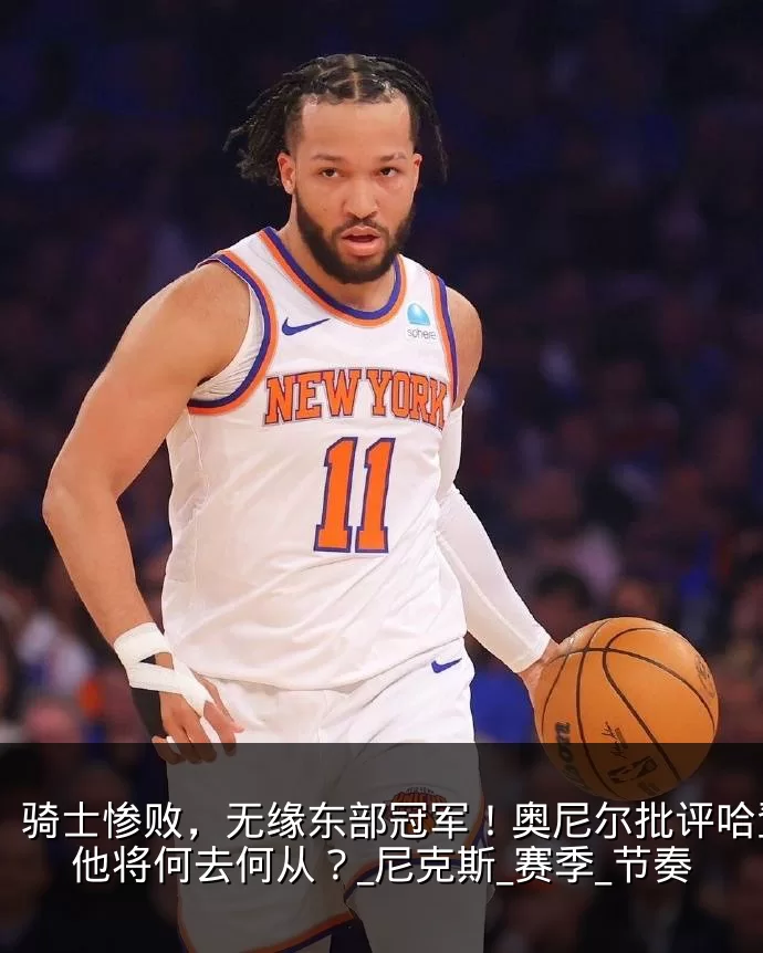 骑士惨败,无缘东部冠军!奥尼尔批评哈登,他将何去何从?_尼克斯_赛季_节奏