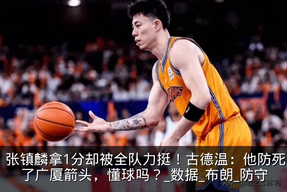 张镇麟拿1分却被全队力挺!古德温:他防死了广厦箭头,懂球吗?_数据_布朗_防守